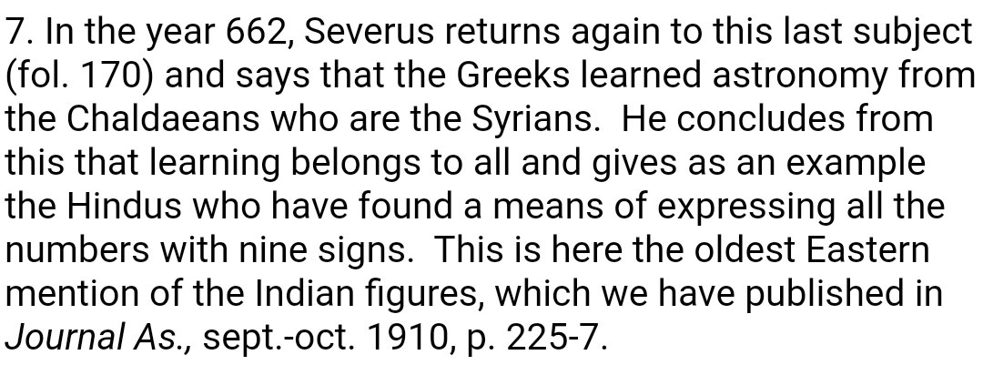 47/51In 662 AD, this Syrian fan of Indian arithmetic wrote about how the Indians expressed numbers using nine symbols.Nine, not ten.That's one of the most compelling arguments against the Indian zero as a marker of numerical significance. http://www.tertullian.org/fathers/severus_sebokht_constellations_01_intro.htm