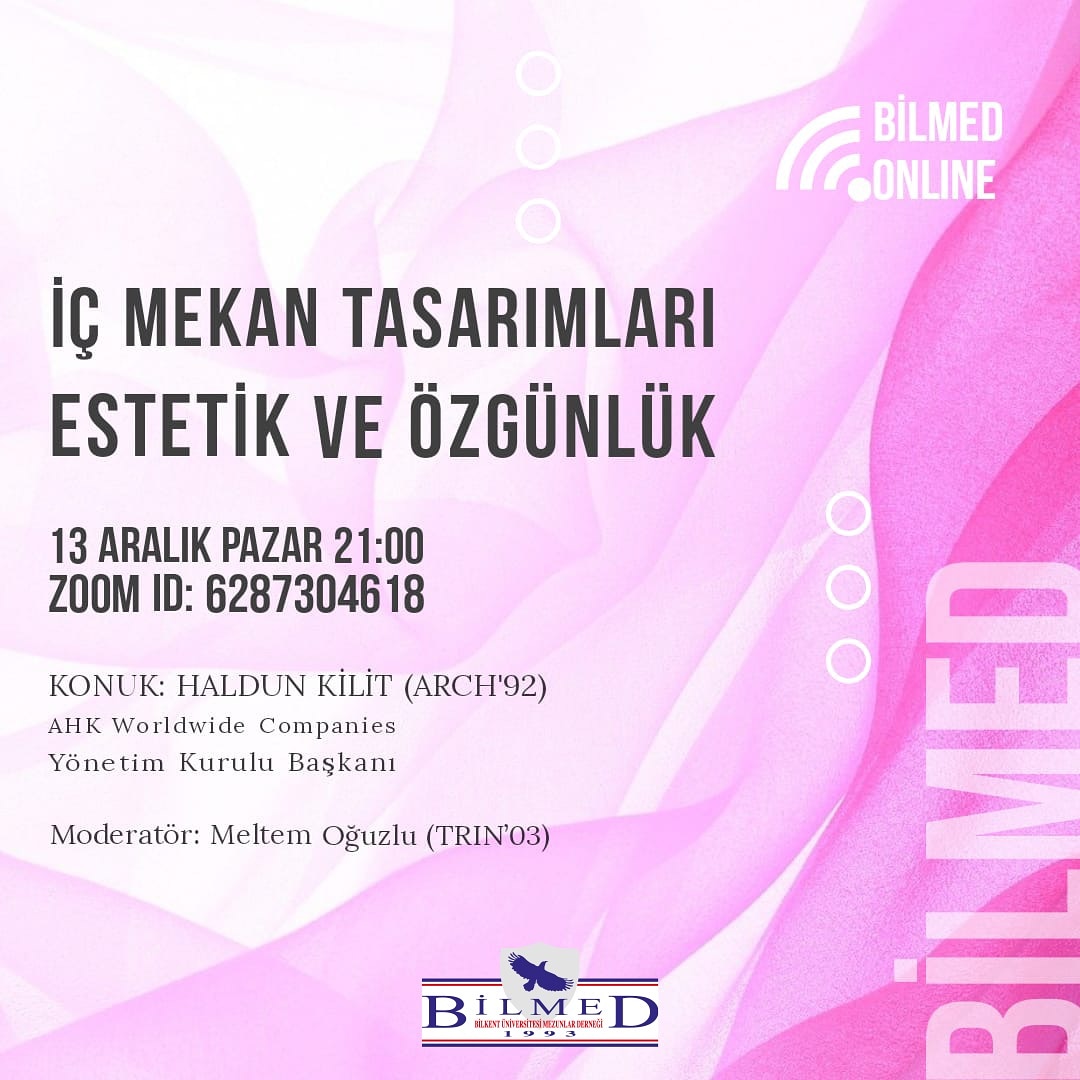 İç Mekan Tasarımları – Estetik ve Özgünlük
Konuk: Haldun Kilit (ARCH’92) 
AHK Worldwide Companies Yönetim Kurulu Başkanı
Moderatör: Meltem Oğuzlu (TRIN’03)
13 Aralık Pazar akşamı saat 21:00'da görüşmek dileğiyle...
Zoom meeting:
ID: 628 730 4618
Passcode: 74829
#BilmedOnline