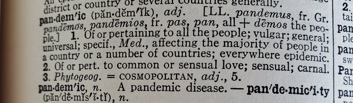 The original use of PANDEMIC in English in the 1600s was as an adjective meaning “widespread, universal.” It even had the meanings “vulgar, common” in our 1934 Unabridged edition.