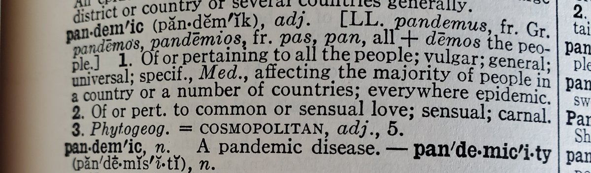The original use of PANDEMIC in English in the 1600s was as an adjective meaning “widespread, universal.” It even had the meanings “vulgar, common” in our 1934 Unabridged edition.