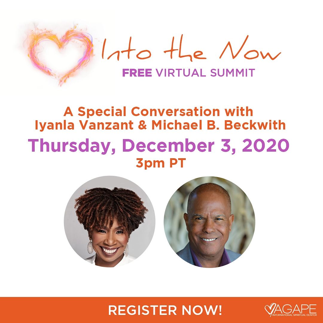 Agape's "Into The Now" free virtual summit starts tomorrow, December 3rd at 3pm PT!  Register today at AgapeLive.com at the "Into The Now" banner!
Dec 3, 3pm : @IyanlaVanzant
Dec 3, 4pm : Special Panel Conversation, including <a href="/2motivate/">G</a> LisaNichols, <a href="/PrinceEa/">Prince Ea</a>