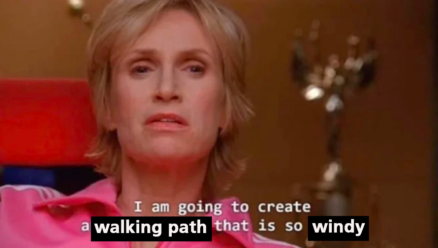 Meme that reads "I am going to create a WALKING PATH that is so WINDY"