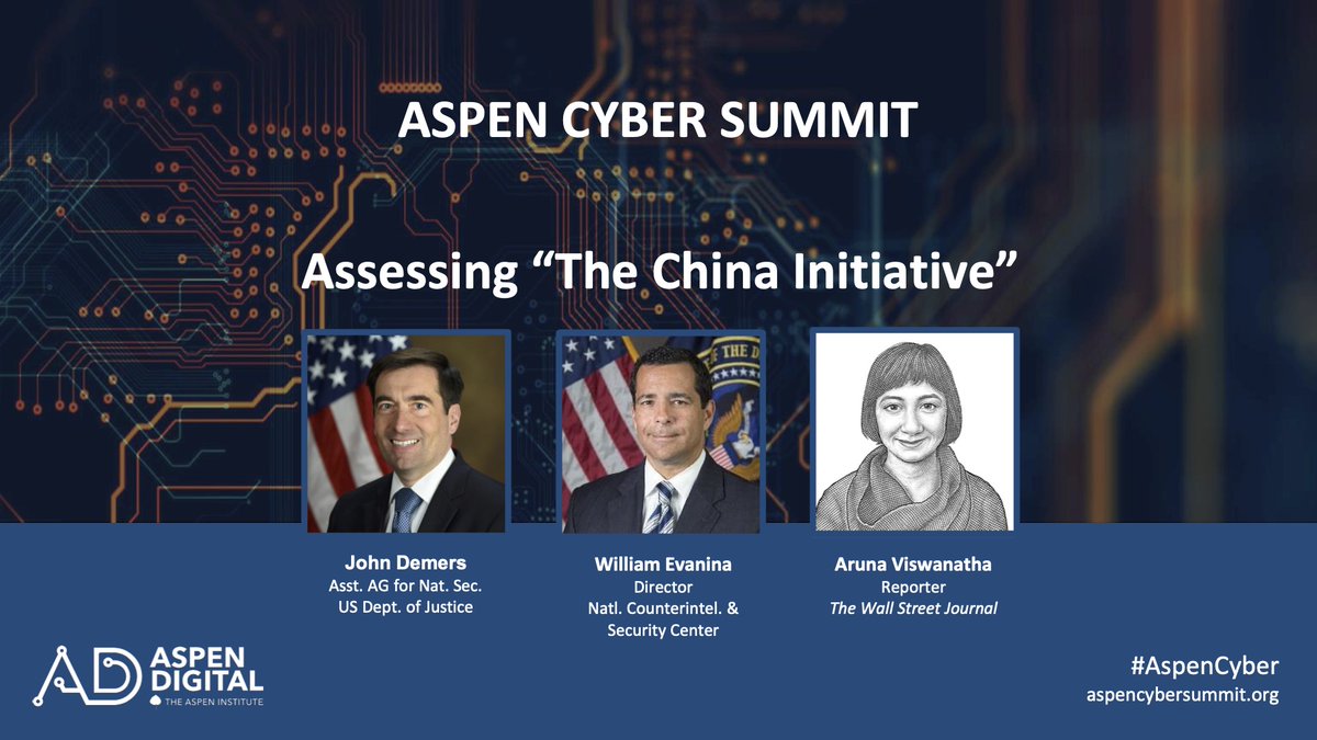 Aspen Cyber Summit. Assessing “The China Initiative.” John Demers. Assistant Attorney General for National Security at the US Department of Justice. William Evanina, Director of National Counterintel and Security Center. Aruna Viswanatha, Reporter at Wall Street Journal. Aspen Digital. #AspenCyber. Aspencybersummit.org.