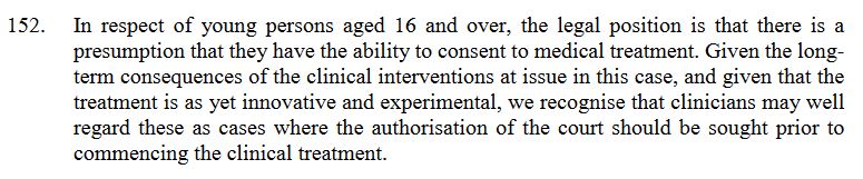 8/ Then the court decided, that while a person, aged 16 to just under 18, may be able to give consent to puberty-blockers (PB's), the nature of the treatment, & its consequences, are such that a court ruling should perhaps be sought in each case *anyway*.§152: