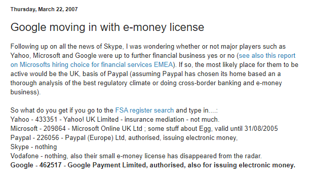 Also, in 2007 we could see Google moving in with an e-money license as they experimented with finding their strategic angle as to integrating payments into their business.  http://moneyandpayments.simonl.org/2007/03/google-moving-in-with-e-money-license.html