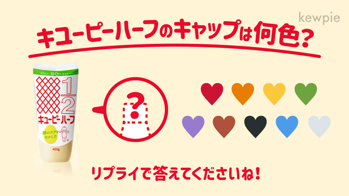 キユーピー公式 キユーピーハーフのキャップは何色 マヨネーズの仲間たちをご存知ですか カロリーやコレステロールに配慮したもの 卵不使用のものなどがありキャップの色がそれぞれ異なります そこでクイズです キユーピーハーフは何色の キユーピー公式 キユーピーハーフのキャップは何色 マヨネーズの仲間たちをご存知ですか カロリーやコレステロールに配慮したもの 卵不使用のものなどがありキャップの色がそれぞれ異なります そこでクイズです キユーピーハーフは何色の