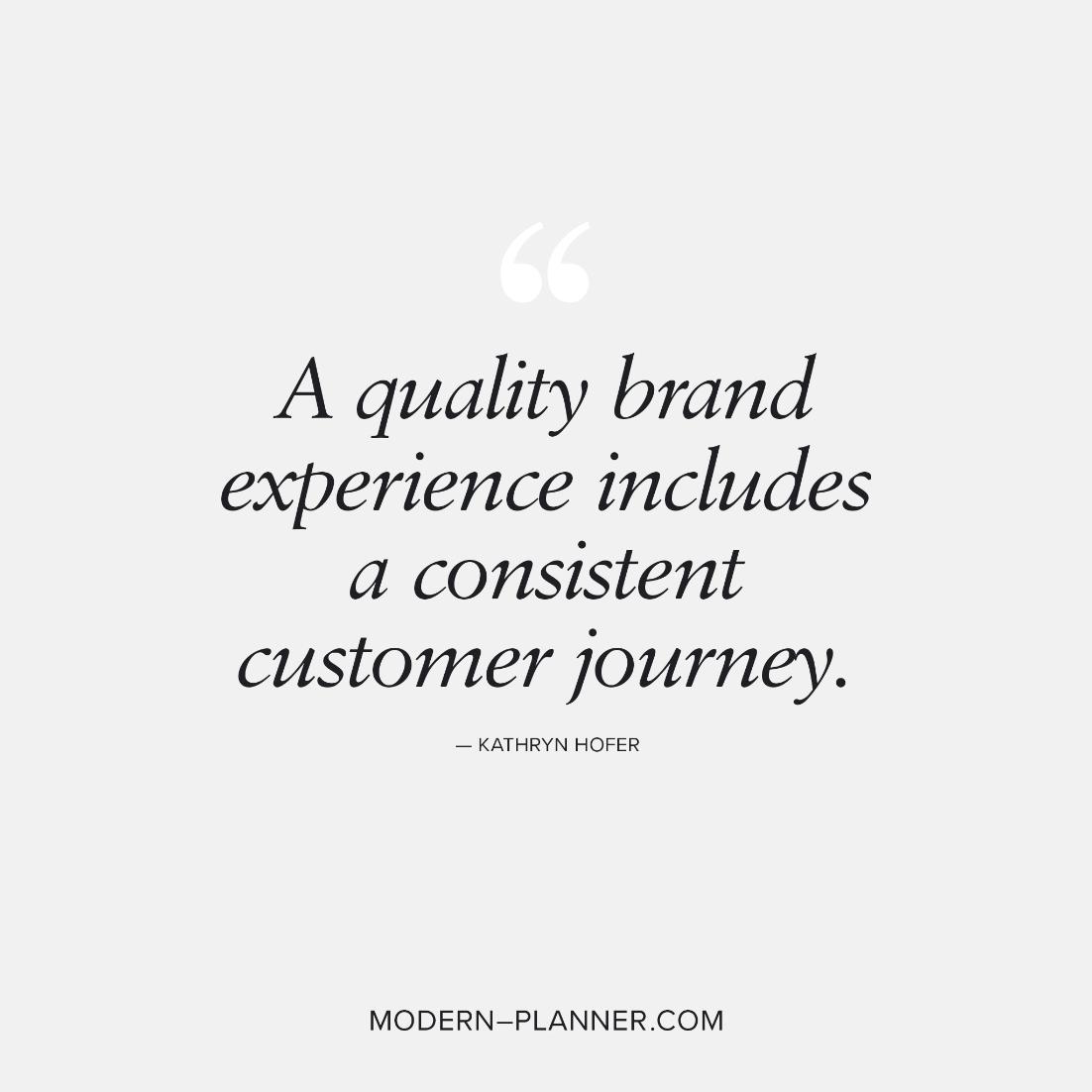 “A quality brand experience includes a consistent customer journey.” — Kathryn Hofer