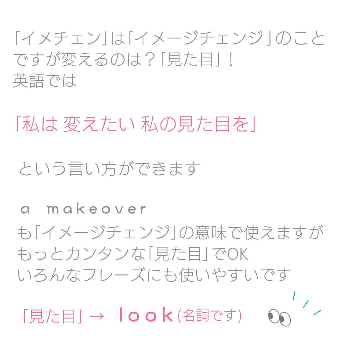 ゆうこ 英語にしやすい日本語にするということ イメチェンしたい はどう言う イメージチェンジ は英語では 見た目を変える という感じで 私は 変えたい 私の見た目を という言い方ができます 見た目 Look いろんなフレーズも 英語