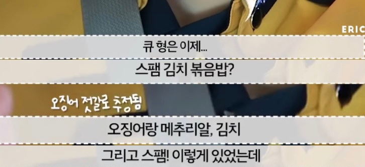 212. #큐 는 작년 수능에 응시한 에릭을 위해서 도시락을 직접 싸주었다. 메뉴는 스팸 김치 볶음밥 과 오징어젓갈, 메추리알, 김치, 스팸이었다고. 맛있었는데 케빈이 싸준 샌드위치도 있어서 남겼다고 한다. 

#더보이즈