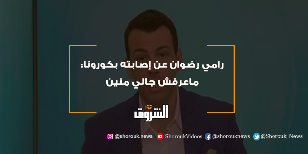 الشروق رامي رضوان عن إصابته بكورونا ماعرفش جالي منين التفاصيل كورونا رامي رضوان