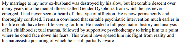 despite believing that psychiatry is no good, she also thinks her ex wife (misgendered throughout, of course) would have been 'saved' with...psychiatry(I hope this lady's ex wife is out there living her best life as her true self and has people who value her for who she is )