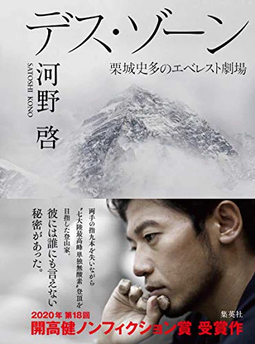 『デス・ゾーン 栗城史多のエベレスト劇場 』河野啓登山家・栗城史多。七大陸最高峰単独無酸素登頂を謳い、ネットによる配信で「夢の共有」をかかげ話題を呼ぶ一方、エベレスト挑戦はことごとく失敗し、またその姿勢や疑惑についてネットを中心に批判を浴びる。そして8度目の挑戦で命を落とした。(続 