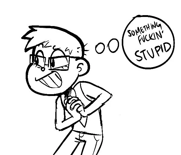 me when i'm about to do something fuckin' stupid 