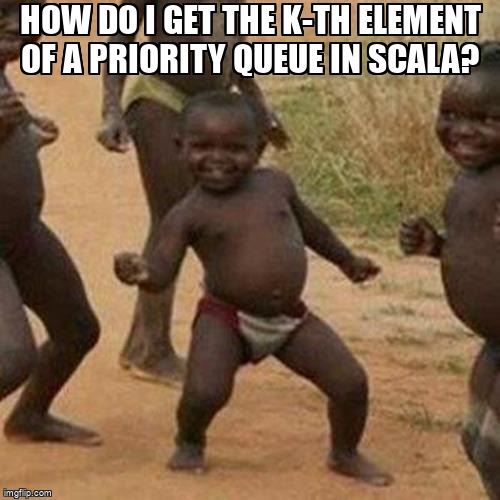overflow_meme's tweet image. How do I get the k-th element of a Priority Queue in Scala? stackoverflow.com/questions/6514… #priorityqueue #scala