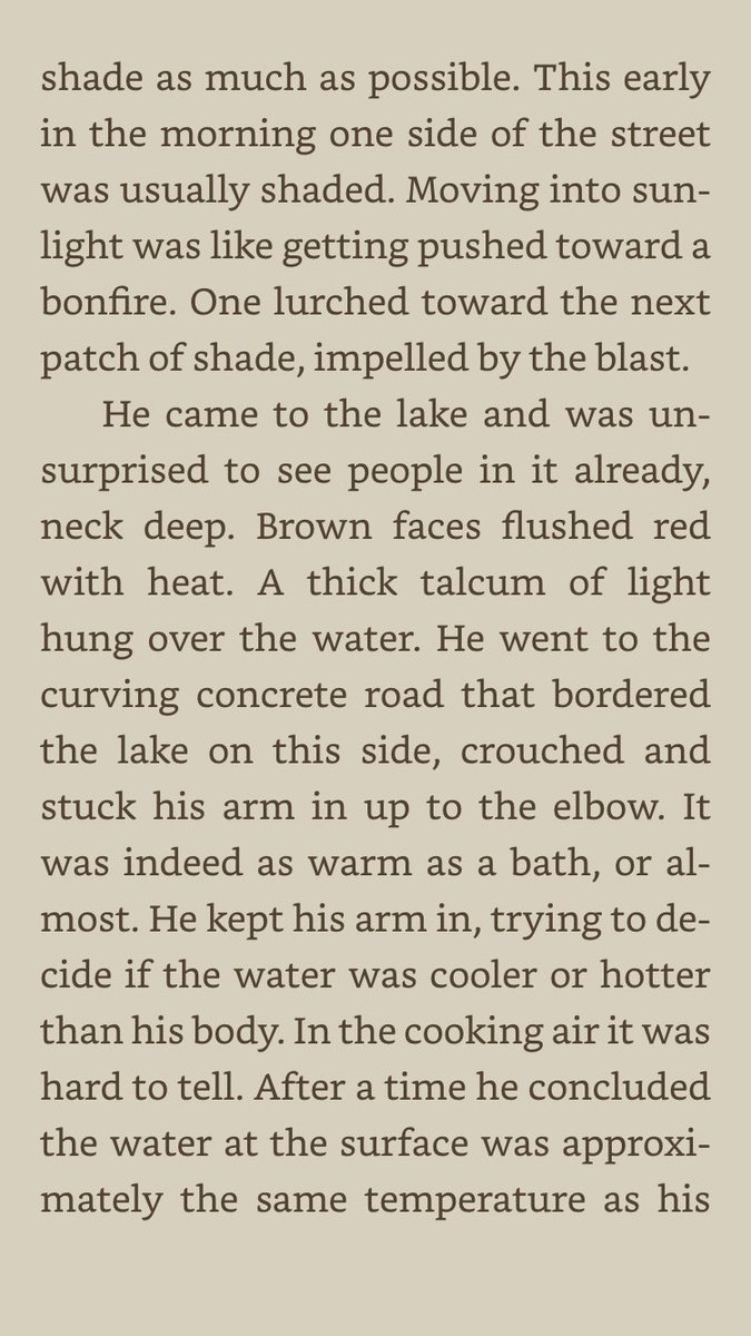 "He went to the curving concrete road that bordered the lake on this side, crouched and stuck his arm in up to the elbow. It was indeed as warm as a bath, or almost. He kept his arm in, trying to decide if the water was cooler or hotter than his body."11/n