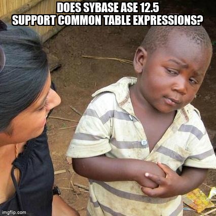 overflow_meme's tweet image. Does Sybase ASE 12.5 support Common Table Expressions? stackoverflow.com/questions/4803… #commontableexpression #sybasease