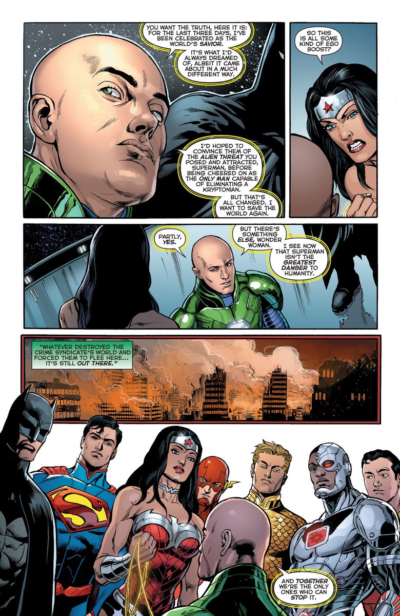 As a result of these events Lex decides he wants on the Justice League, during Geoff Johns' run.Partly out of pure ego, and partly out of a seemingly genuine realisation that they are not the threat he thought.