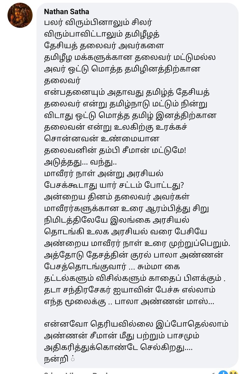 5)பலர் விரும்பினாலும் சிலர் விரும்பாவிட்டாலும் தமிழீழ தேசியத் தலைவர் அவர்களை ஒட்டு மொத்த தமிழினத்திற்கான தலைவர் என்று உலகிற்கு உரக்கச் சொன்னவன்தலைவனின் உண்மையான தம்பி சீமான் மட்டுமேஎன்னவோ தெரியவில்லை இப்போதெல்லாம் அண்ணன் சீமான் மீது பற்றும் பாசமும் அதிகரித்துக்கொண்டே செல்கிறது