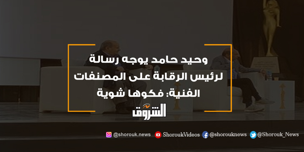 الشروق وحيد حامد يوجه رسالة لرئيس الرقابة على المصنفات الفنية فكوها شوية وحيد حامد