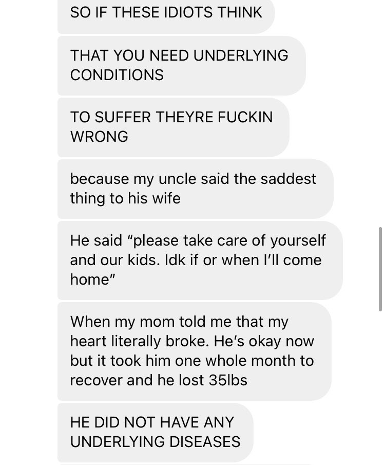Continuation of my friend’s grandma, because people are slipping into my dm’s about her “underlying conditions.” And how her uncle who originally had covid is weak and lost 35 pounds after getting off a ventilator.