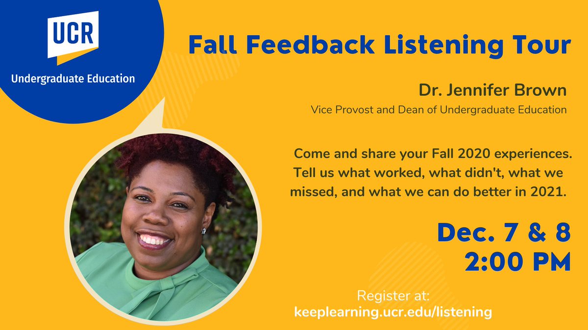 All undergraduates are invited to meet with Dr. Jennifer Brown to share their experience with UCR's Fall 2020 term. What worked, what didn't, and what we missed.
Mon. Dec. 7 or Tues. Dec. 8, both sessions at 2pm. 
Registration Link at keeplearning.ucr.edu