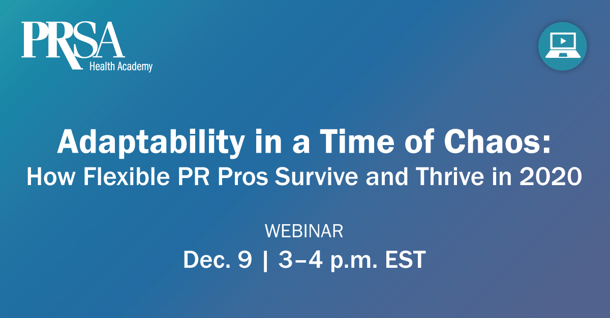 Register for Adaptability in a Time of Chaos: How Flexible PR Pros Survive and Thrive in 2020 hosted by the <a href="/PRSAHealth/">PRSA Health and Life Sciences Section</a> Section and explore lessons learned from adjusting to 2020’s uncertainty and ever-changing landscape.   >> bit.ly/3nya5n7