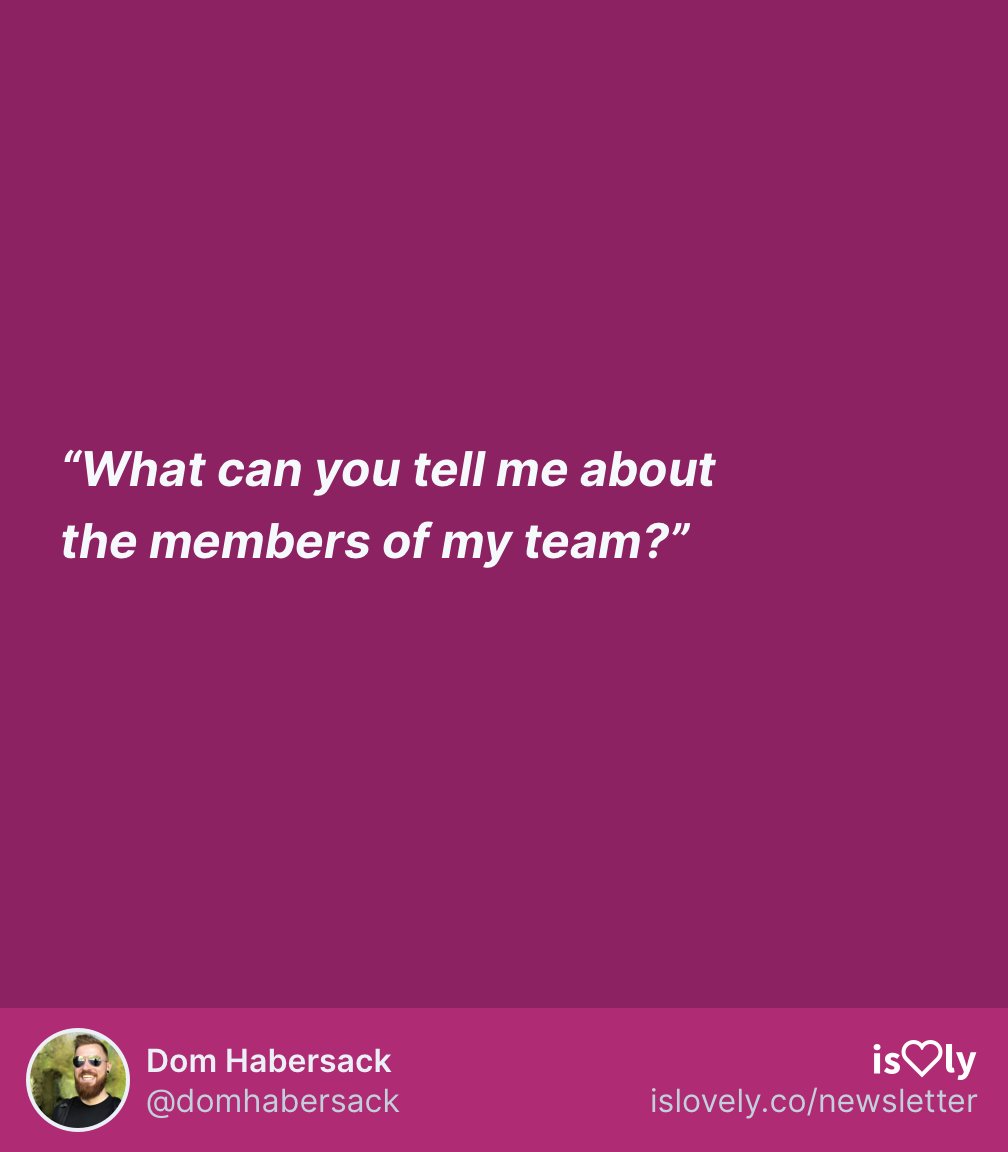  “What can you tell me about the members of my team?”If everybody’s winging it, you won’t find a lot of opportunities to learn from others. Find a team that has people from different fields and experience levels so you can absorb as much of their knowledge as possible.