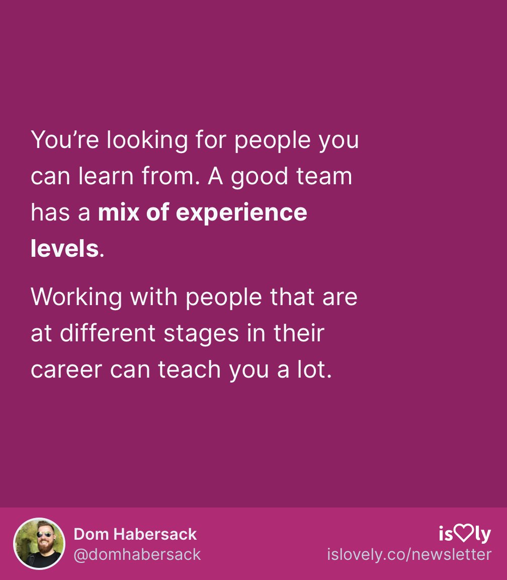  “What can you tell me about the members of my team?”If everybody’s winging it, you won’t find a lot of opportunities to learn from others. Find a team that has people from different fields and experience levels so you can absorb as much of their knowledge as possible.