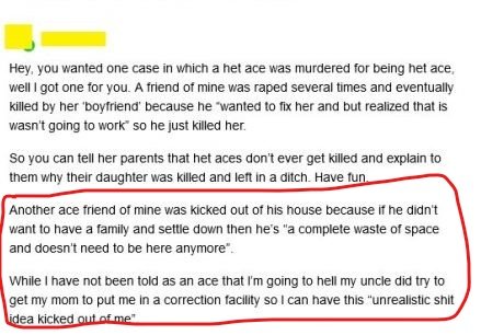 A lot of families would accept family members more if they were any other LGBT+ identity other than aces. Some wouldn't accept either. Aces get abused, kicked out by families or made to feel broken & in need of a fix. That is if they don't disregard their orientation altogether.