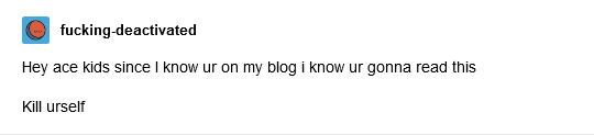 On top of all those things, aces also get the "meanies saying mean things" like anonymously telling aces to kill themselves & harassing them on social media.It would be bad enough, if this really were the only thing that happened to aces, but it's just the icing on the cake.