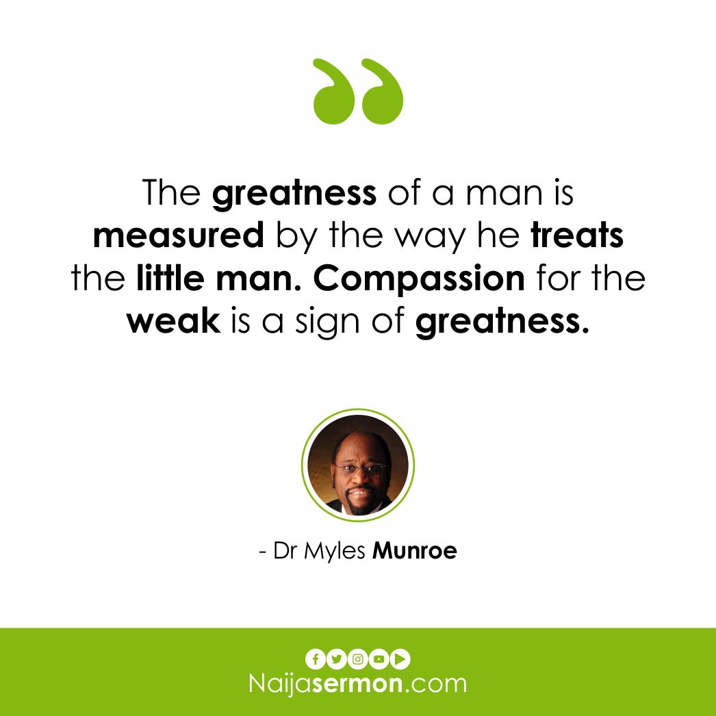 The greatness of a man is measured by the way he treats the little man.  Compassion for the weak is a sign of greatness.\, image size:1046x1046