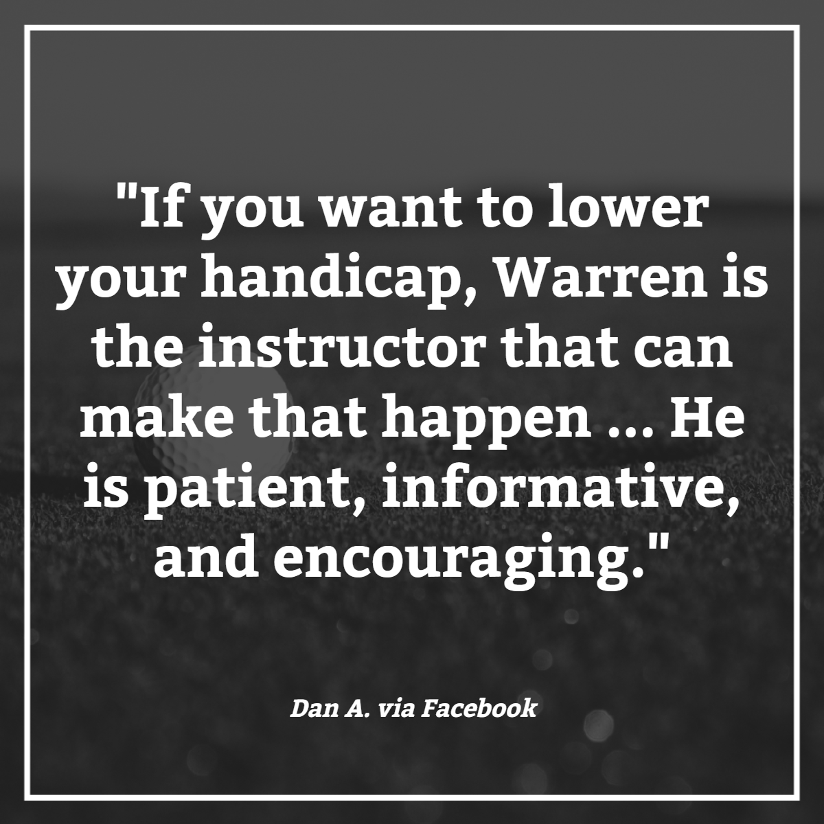 A lower handicap and a higher level of satisfaction when it comes to your game -- that's Warren's gift to you this holiday season.