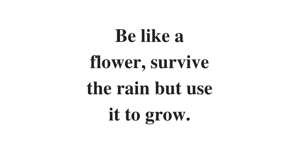 LIVEpositivity's tweet photo. Be like a flower, survive the rain but use it to grow. https://t.co/DrTlvSBrzG