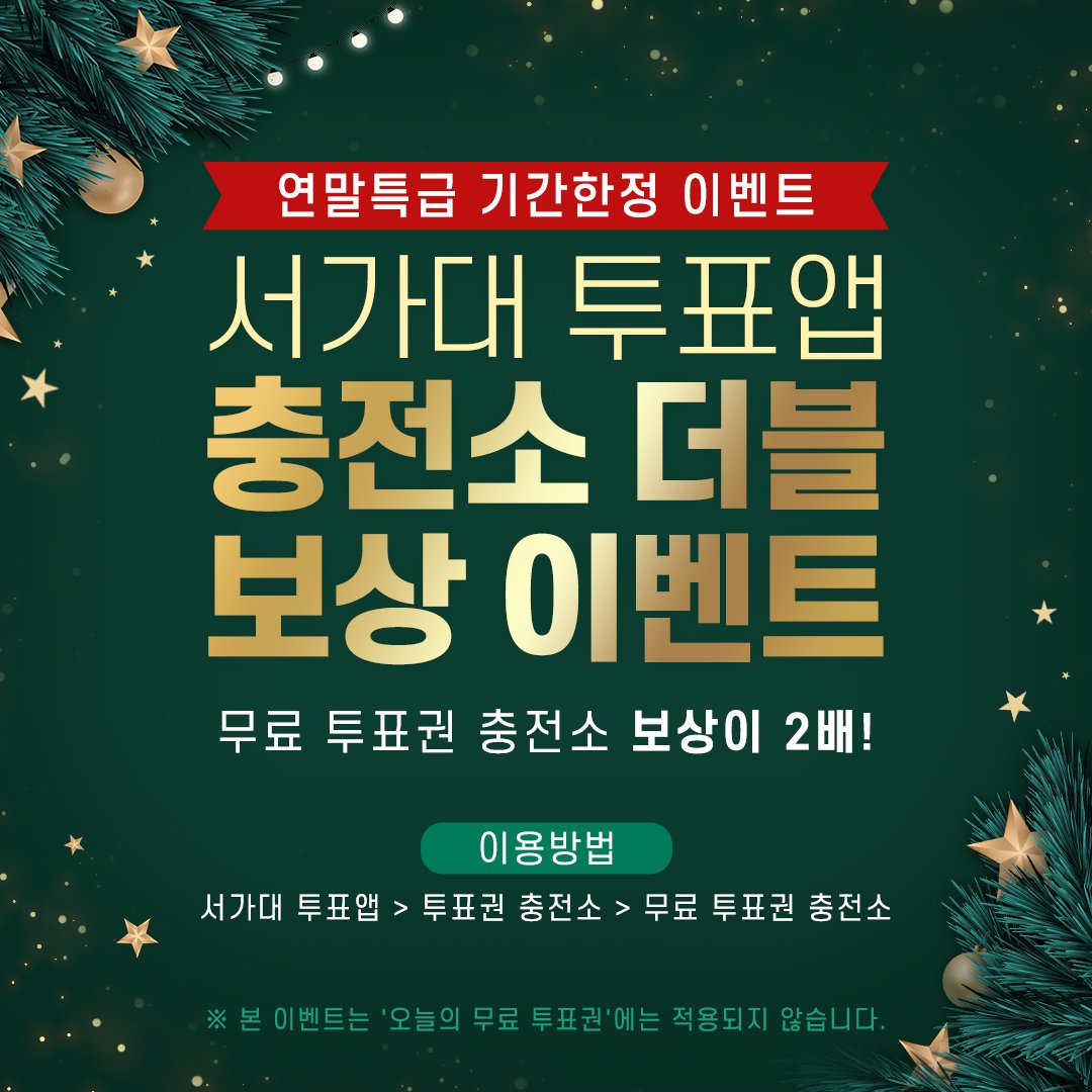 EVENT | #크리스마스 기념! 2배 보상 이벤트

#서가대 와 함께 행복한 크리스마스 보내시라고
야심차게 준비한 특급 선물!🎅

무료 투표권 충전소에서 2배 높아진 보상 혜택을 받아보세요!✌
내 팬심을 2배로 보여줄 기회, 놓치지 마세요🎁

*자세한 내용은 투표앱 내 공지사항에서 확인!