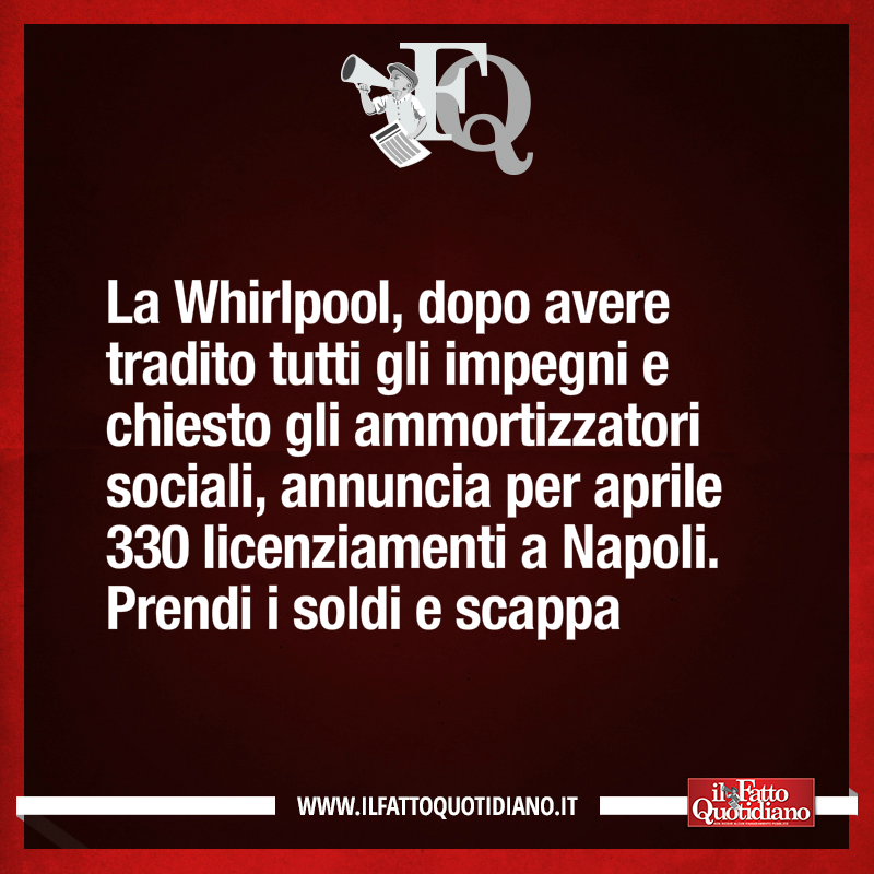 fattoquotidiano's tweet photo. La Whirlpool, dopo avere tradito tutti gli impegni e chiesto gli ammortizzatori sociali, annuncia per aprile 330 licenziamenti a Napoli. 
Prendi i soldi e scappa [LEGGI https://t.co/6myTHMl7u6] #22dicembre #edicola #primapagina #fattoquotidiano https://t.co/p971Iydj4j