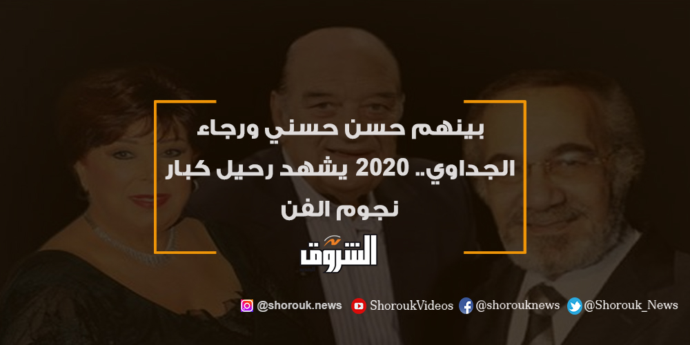 الشروق بينهم حسن حسني ورجاء الجداوي.. 2020 يشهد رحيل كبار نجوم الفن التفاصيل