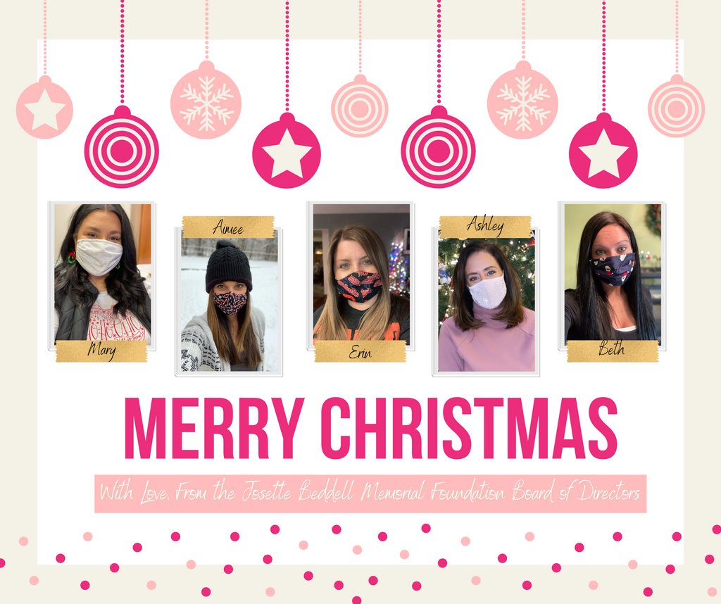 Merry Christmas from the Josette Beddell Memorial Foundation Board of Directors! Thank you to all of our supporters for sticking with us through this last year, we can't wait to continue to serve families in our community in 2021! 💗💗

#wehatecancer
