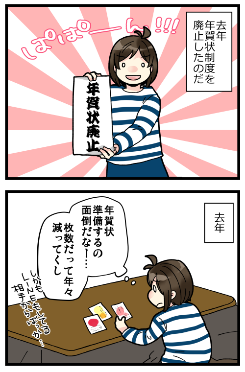 年賀状のやりとりが年々減ってって「いつの間にかあの人から来なくなったな」なんて凄く多かったけど、それはきっとお相手も年賀状廃止したからだよね…??
私が人付き合い下手すぎるってことはないよね…?
気付けばLINEでやりとりしてる相手しかいなかったから、廃止しやすくはありました。