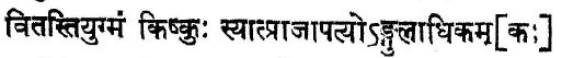 2 Vitasti make a किष्कु/Kishku (small cubit)An Angula added to one Kishku is called प्राजापत्य/Prajapatya(cubit)(A cubit is the distance between tip of the middle finger to elbow)25 Angulas together give us 1 Prajapatya Hasta(12)