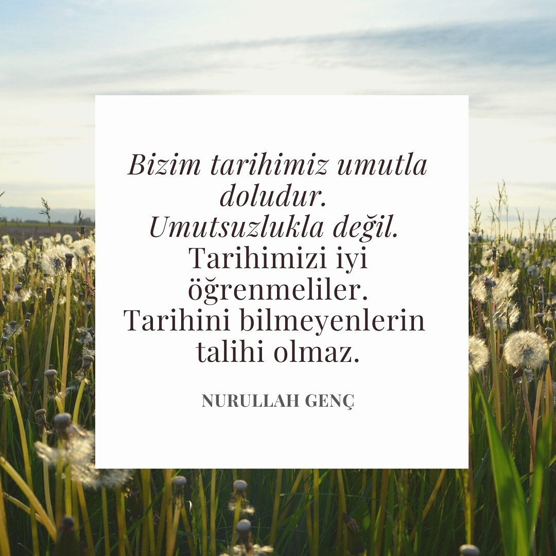 "Tarihini bilmeyenlerin talihi olamaz." 
-Nurullah Genç / Sâhir'den.