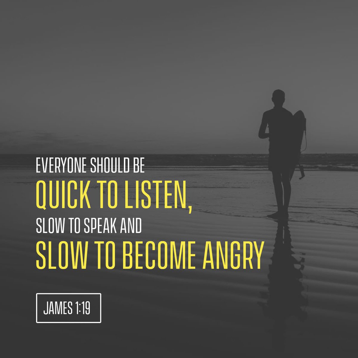 Be QUICK to LISTEN.
Be SLOW to SPEAK.
Be SLOW to become ANGRY.

“Understand this, my dear brothers and sisters: You must all be quick to listen, slow to speak, and slow to get angry.”
— James 1:19 NLT

Good Morning!!