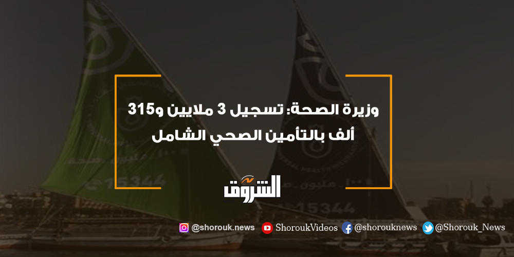 الشروق وزيرة الصحة تسجيل 3 ملايين و315 ألف بالتأمين الصحي الشامل وزارة الصحة