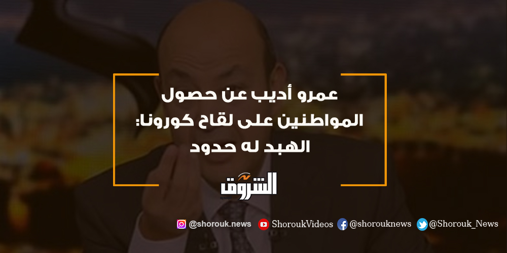 الشروق عمرو أديب عن حصول المواطنين على لقاح كورونا الهبد له حدود التفاصيل كورونا