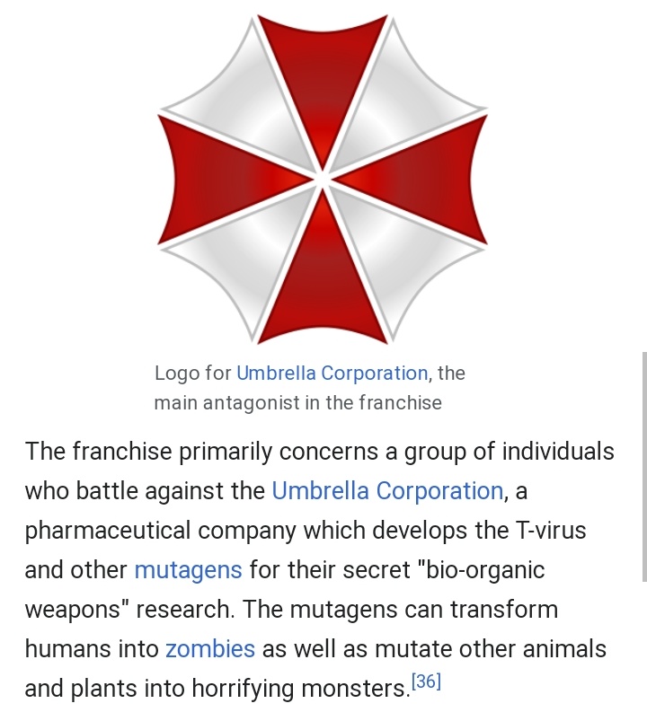 Now this is the most out there thing I've ever come acrossResident evils Umbrella corporation A pharmaceutical company who develops a T virus and other mutagens as bioweaponsStay with me