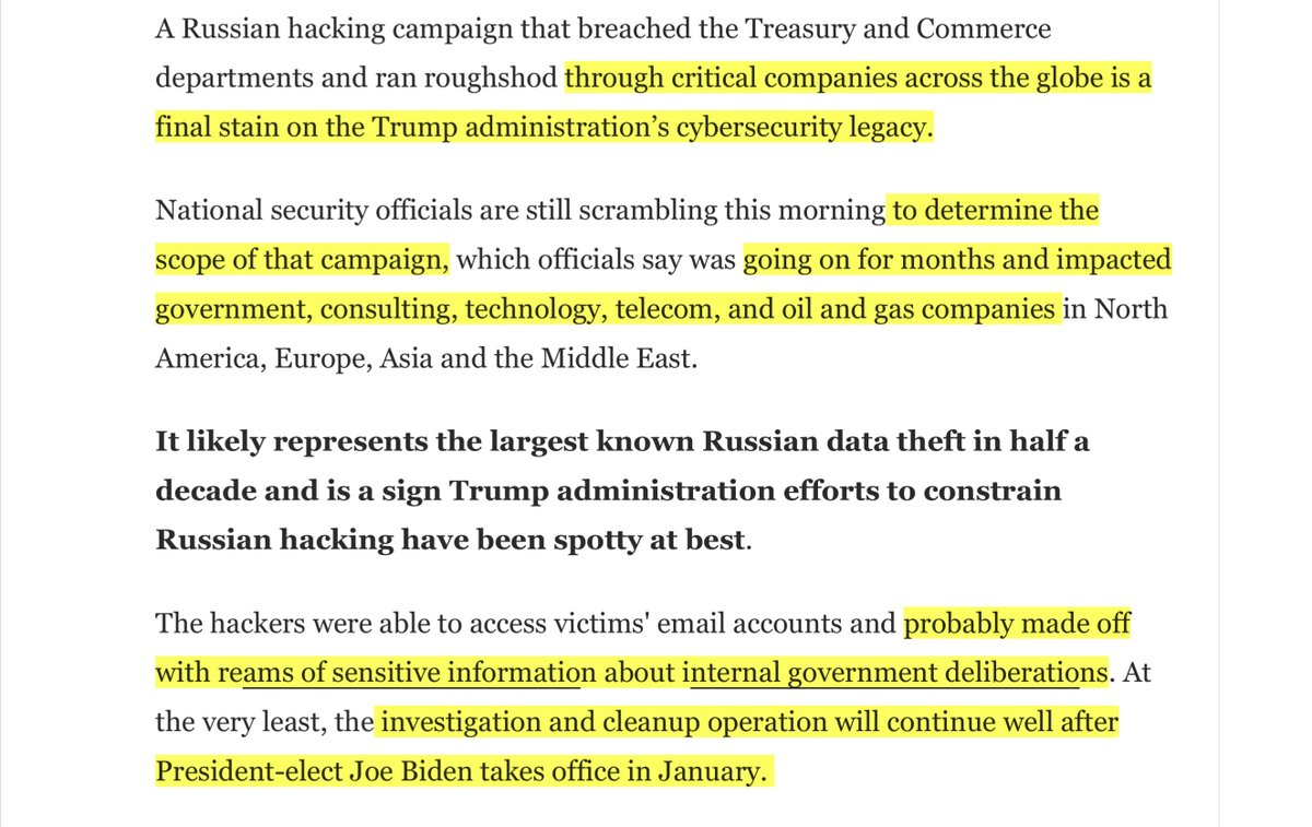 See what I highlighted & underlined?The scope & timing of this massive breach —> WT Trump/Kushner WHCS asleep at the wheel, againand the “final [sh!t] stain of Trump’s cyber legacy“hapless & incompetent & insider threat https://www.washingtonpost.com/politics/2020/12/14/cybersecurity-202-russian-mega-hack-is-further-damaging-trumps-cybersecurity-legacy/