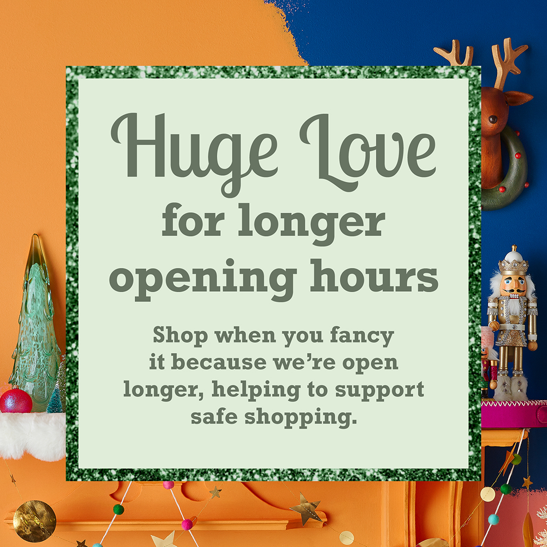 We love to see your faces so pop in store whenever you’ve got time. We’re open longer. Check out your local store’s hours here homesense.ie/find-a-store
