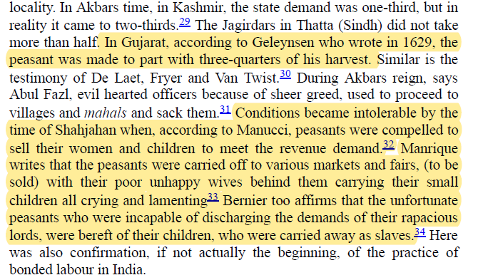 As stated earlier the destitution of peasantry in Mughal times was visible in Akbar's time itself.Foreign travelers like Da Laet,Fryer etc logged details in respective primary sources.In Golden Age giver(?)Shahjahan's time it reached peak and they got reduced to bonded labors.