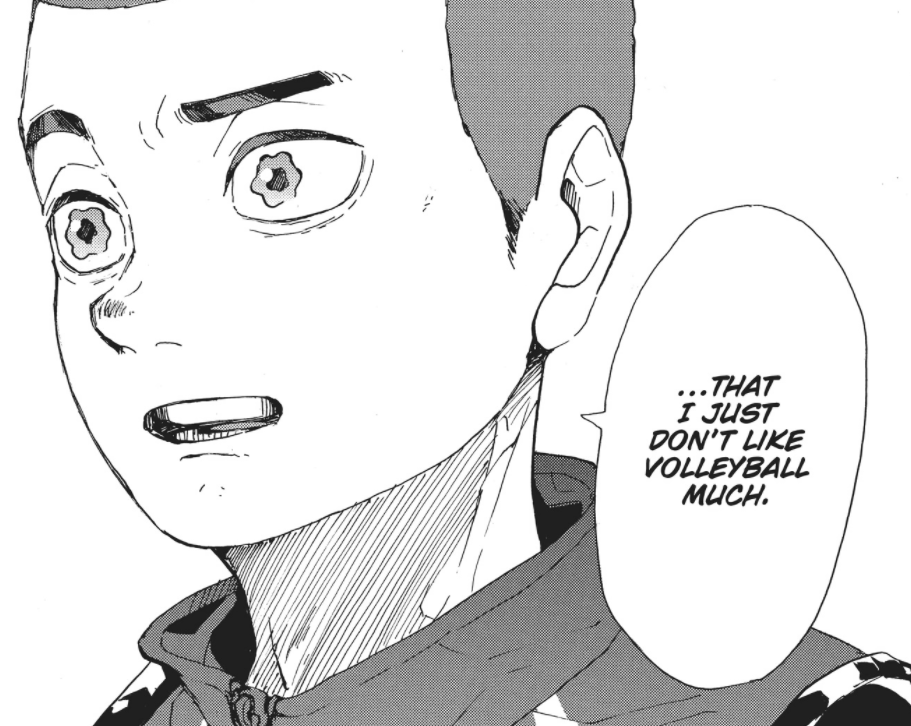 The lights are back in Hirugami's eyes and he's horrified at what he's done. He's been pushed so far that he's hurt himself, and finally can say he doesn't like volleyball. It's probably the very first time he's admitted it outloud.