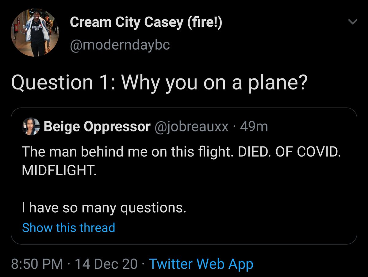 Tweet from @moderndaybc, published on Dec 14, 2020, that says, "Question 1: Why you on a plane?"

This is a quote tweet in response to a tweet from @jobreauxx, which says "The man behind me on this flight. DIED. OF. COVID. MIDFLIGHT.

I have so many questions."