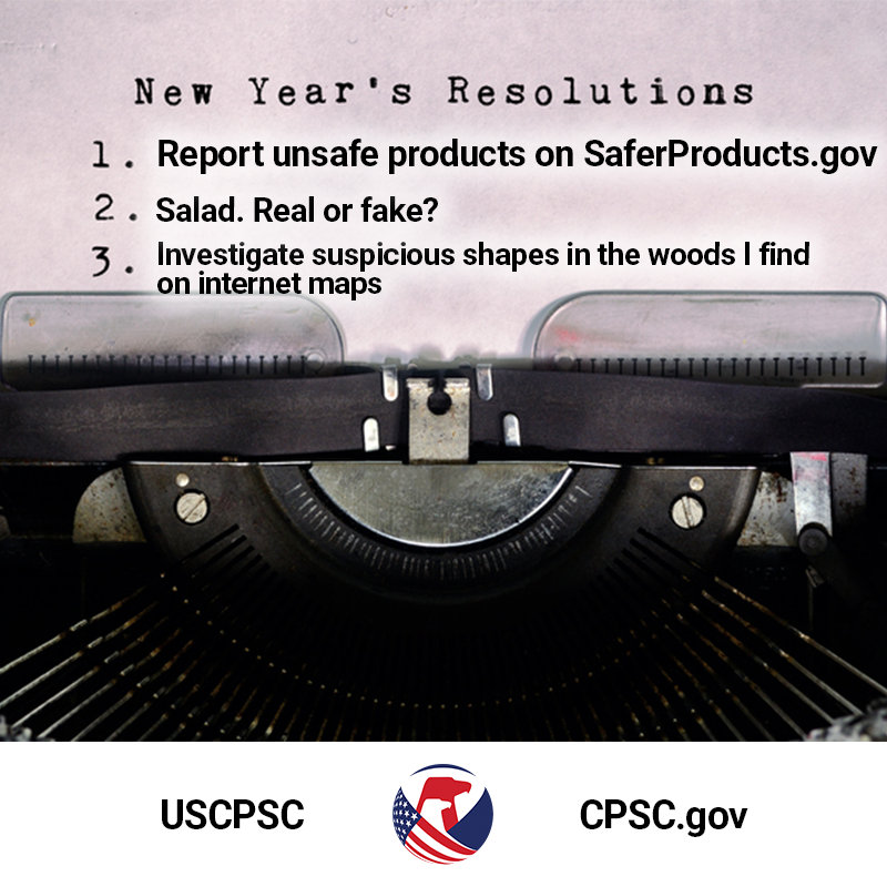 A very close up picture of a type writer. The text reads: New Year's Resolutions. 1. Report unsafe products on SaferProducts.gov. 2. Salad. Real or fake? 3. Investigate suspicious shapes in the woods I find on internet maps.